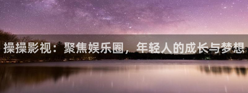 斑马电影街首页：操操影视：聚焦娱乐圈，年轻人的成长与梦想