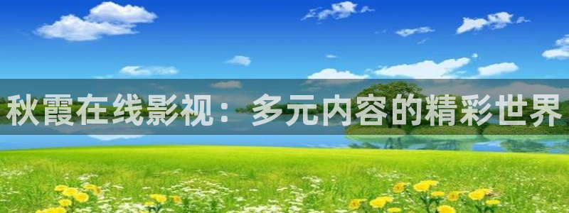 斑马ls1203：秋霞在线影视：多元内容的精彩世界