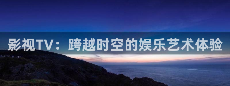 斑马上海：影视TV：跨越时空的娱乐艺术体验