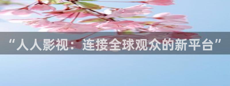 斑马优选：“人人影视：连接全球观众的新平台”